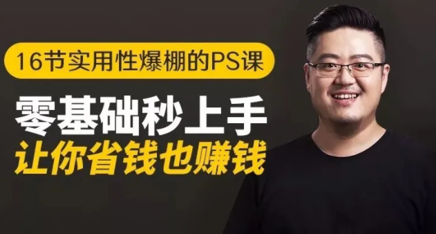 16节实用性爆棚的Ps课:零基础秒上手,让你省钱也赚钱【完结】| 鹿鸣网创