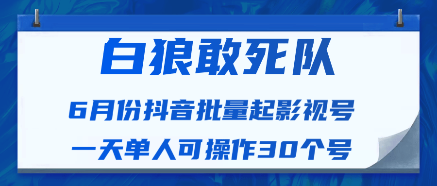 白狼敢死队最新抖音短视频批量起影视号（一天单人可操作30个号）视频课程| 鹿鸣网创