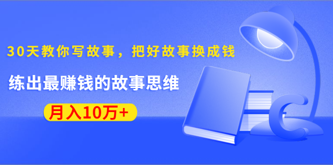 《30天教你写故事，把好故事换成钱》练出最赚钱的故事思维，月入10万+| 鹿鸣网创