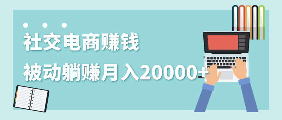 2020年最赚钱的副业，社交电商被动躺赚月入20000+，躺着就有收入（视频+文档）| 鹿鸣网创
