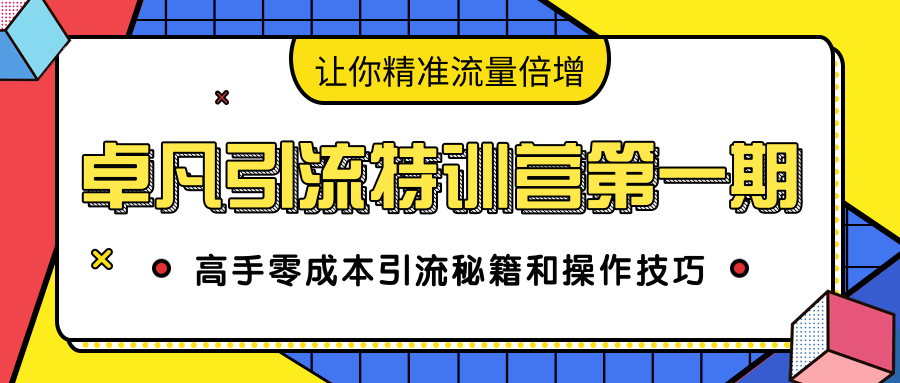 卓凡引流特训营第一期：高手零成本引流秘籍和操作技巧，让你精准流量倍增| 鹿鸣网创