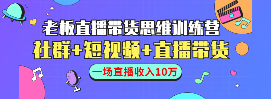 直播带货思维训练营：社群+短视频+直播带货：一场直播收入10万| 鹿鸣网创