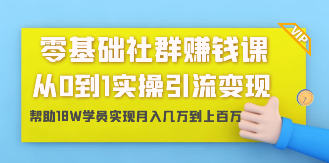零基础社群赚钱课：从0到1实操引流变现，帮助18W学员实现月入几万到上百万| 鹿鸣网创