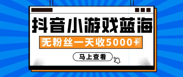 赚钱计划:抖音小游戏蓝海项目,无粉丝一天收入5000+| 鹿鸣网创