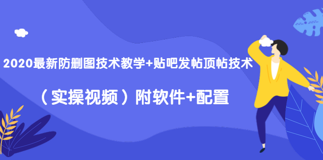 2020最新防删图技术教学+贴吧发帖顶帖技术(实操视频)附软件+配置| 鹿鸣网创