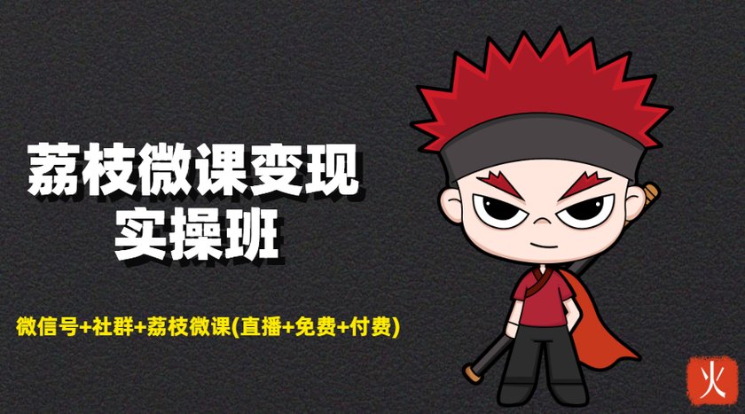 荔枝微课变现实操班:微信号+社群+荔枝微课打造自动化成交闭环系统| 鹿鸣网创