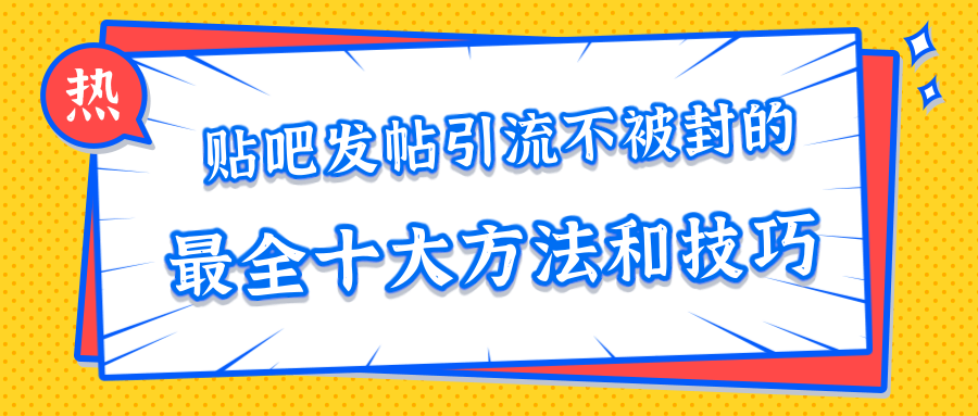 贴吧发帖引流不被封的十大方法与技巧，助你轻松引流月入过万| 鹿鸣网创