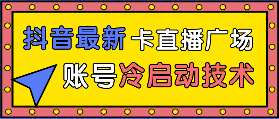 抖音最新卡直播广场12个方法、新老账号冷启动技术，异常账号冷启动| 鹿鸣网创
