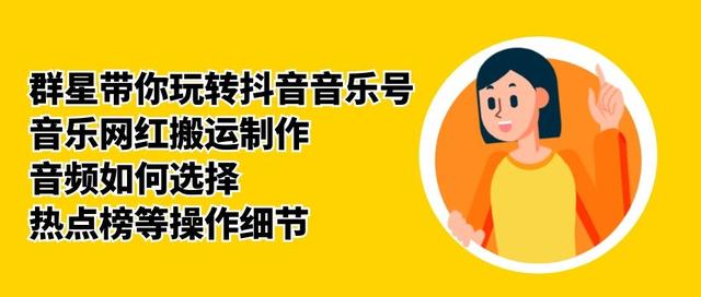 群星带你玩转抖音音乐号,音乐网红搬运制作,音频如何选择,热点榜等操作细节| 鹿鸣网创