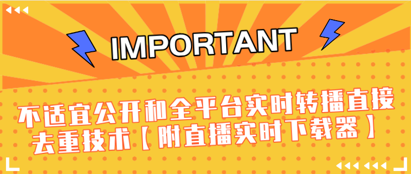 J总9月抖音最新课程：不适宜公开和全平台实时转播直接去重技术【附直播实时下载器】| 鹿鸣网创