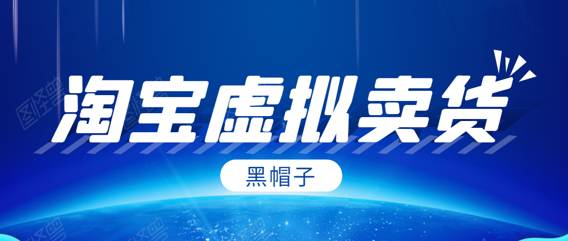 黑帽子淘宝虚拟卖货项目，单店每月收入5000+| 鹿鸣网创