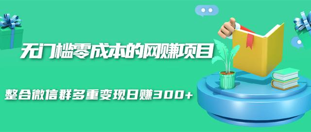 无门槛零成本的网赚项目，整合微信群多重变现日赚300+| 鹿鸣网创