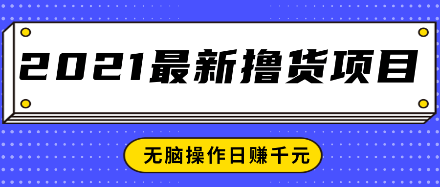 2021最新撸货项目，一部手机即可实现无脑操作轻松日赚千元| 鹿鸣网创