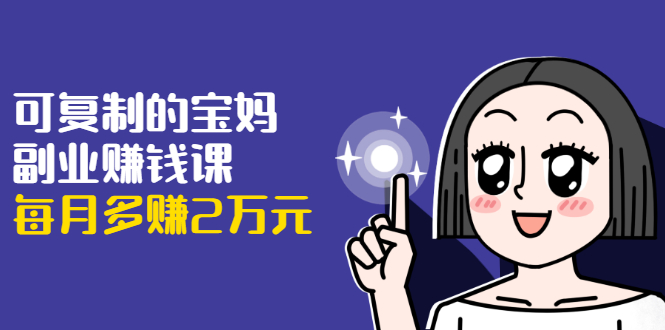 可复制的宝妈副业赚钱课:左手赚这在右手带娃,每月多赚2万元| 鹿鸣网创