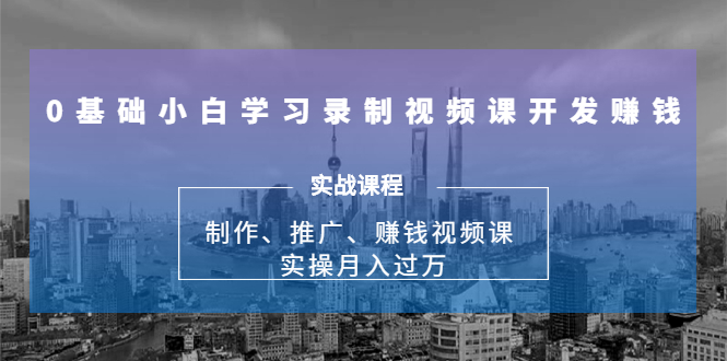 0基础小白学习录制视频课开发赚钱:制作、推广、赚钱视频课 实操月入过万| 鹿鸣网创