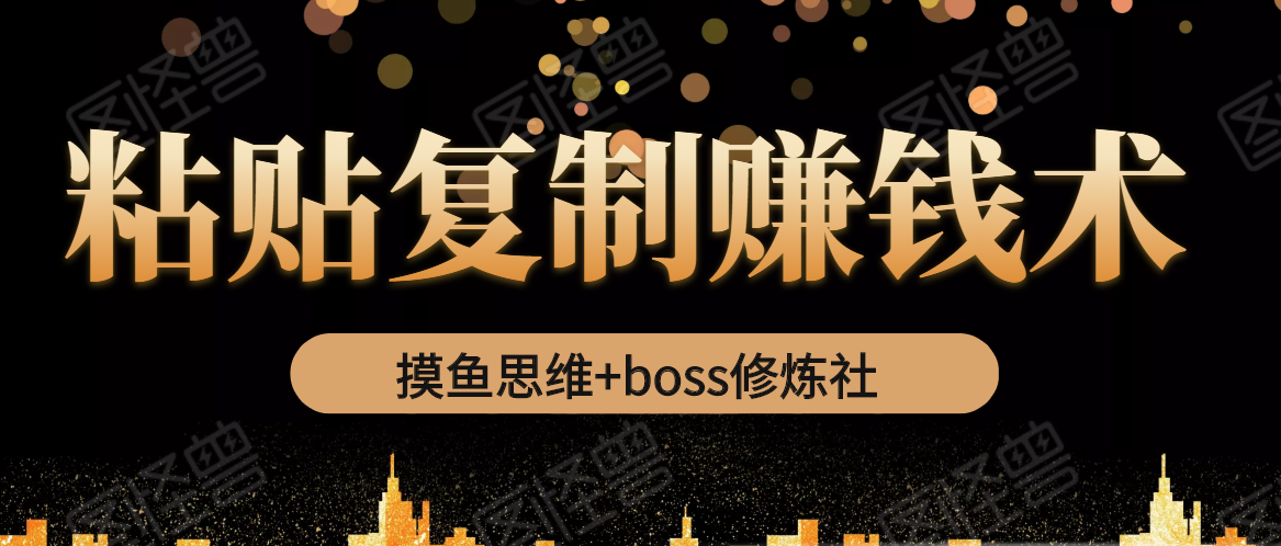 摸鱼思维+boss修炼社·粘贴复制赚钱术，我靠粘贴复制又赚了3万多，月入20万的项目| 鹿鸣网创