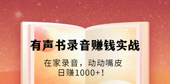 有声书录音赚钱实战:在家录音,动动嘴皮,日赚1000+!| 鹿鸣网创