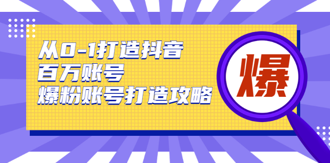 从0-1打造抖音百万账号-爆粉账号打造攻略，针对有账号无粉丝的现象| 鹿鸣网创