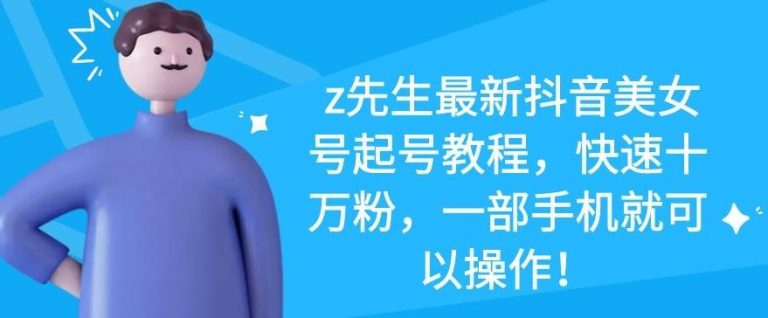 z先生最新抖音美女号起号教程,快速十万粉,一部手机就可以操作| 鹿鸣网创
