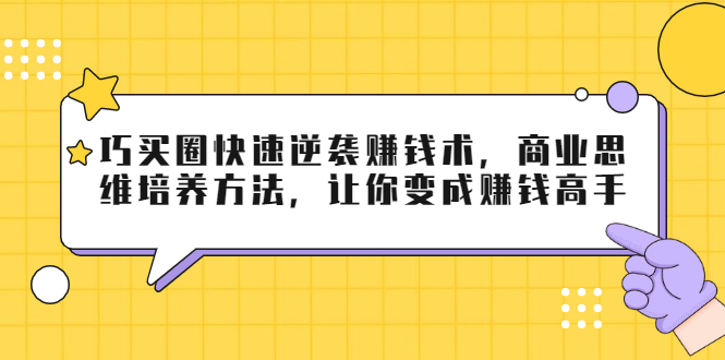 巧买圈快速逆袭赚钱术，商业思维培养方法，让你变成赚钱高手| 鹿鸣网创