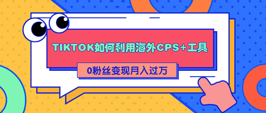 详细解析TIKTOK如何利用海外CPS+工具0粉丝轻松变现月入过万| 鹿鸣网创