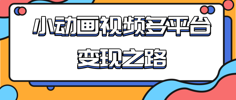 从快手小游戏到多平台多种形式变现，开启小动画推广变现之路| 鹿鸣网创
