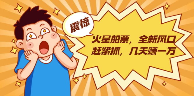 火星船票，全新风口赶紧抓，几天赚一万+摆地摊卖尾货月入一万（5个项目）| 鹿鸣网创