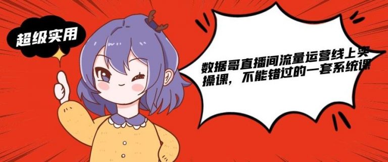 数据哥直播间流量运营线上实操课，不能错过的一套系统课| 鹿鸣网创