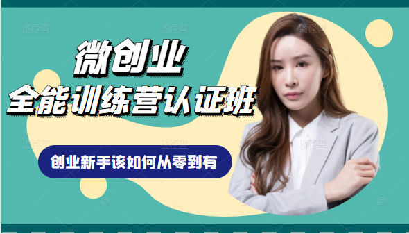 微创业全能训练营认证班课程,从理论知识与实际案例手把手指导创业新手如何从零到有| 鹿鸣网创