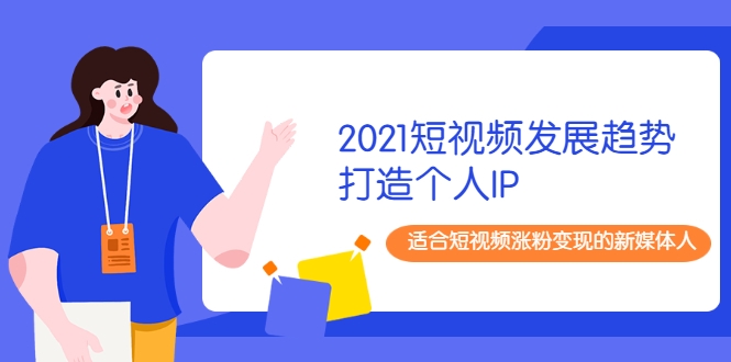 2021短视频发展趋势+打造个人IP，适合短视频涨粉变现的新媒体人| 鹿鸣网创