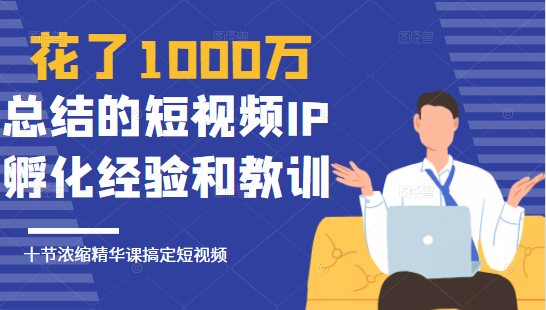 花了1000万总结出来的短视频IP孵化经验和教训,10堂浓缩精华课助你搞定短视频| 鹿鸣网创