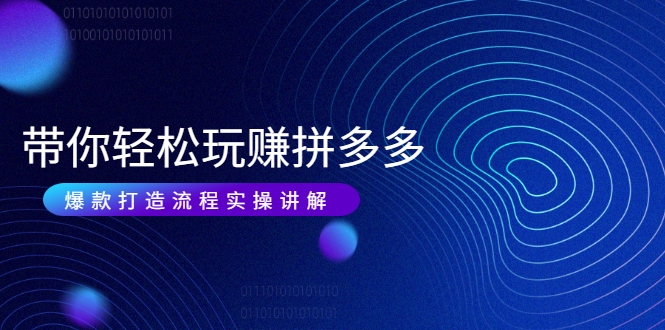 带你轻松玩赚拼多多：花的少 赚的多 爆款更简单 爆款打造流程实操讲解| 鹿鸣网创