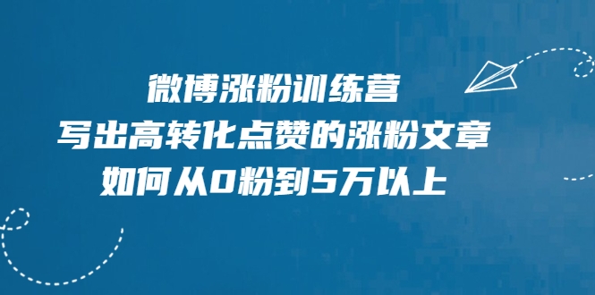 微博涨粉训练营，写出高转化点赞的涨粉文章，如何从0粉到5万以上| 鹿鸣网创