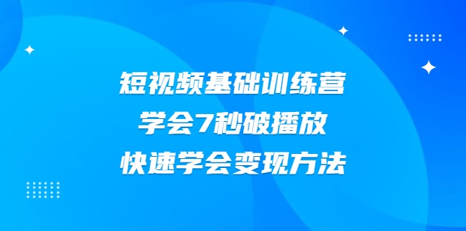 2021短视频基础训练营,学会7秒破播放,快速学会变现方法| 鹿鸣网创