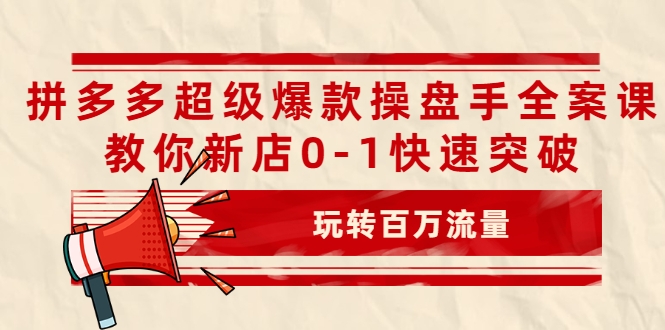 拼多多超级爆款操盘手全案课,教你新店0-1快速突破,玩转百万流量| 鹿鸣网创