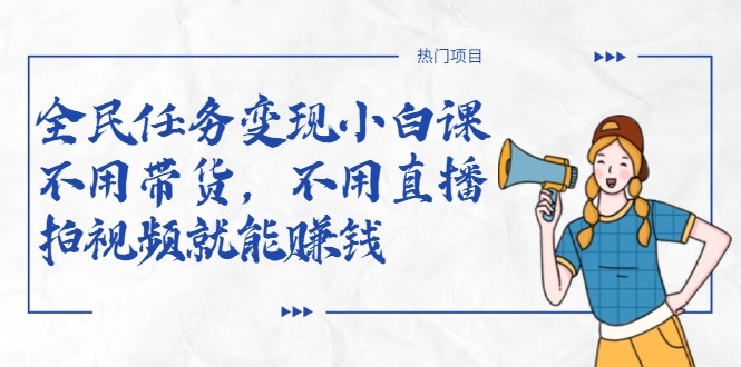 全民任务变现小白课,不用带货,不用直播,拍视频就能赚钱| 鹿鸣网创