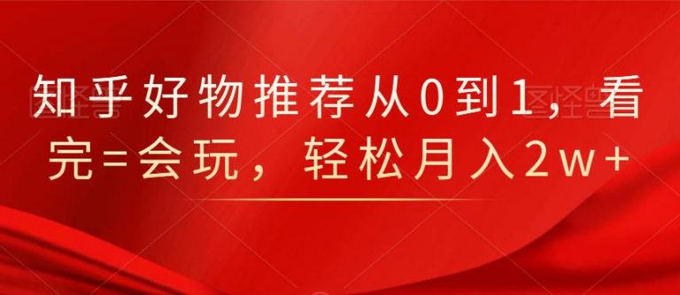 知乎好物推荐从0到1，看完=会玩，轻松月入2w+| 鹿鸣网创