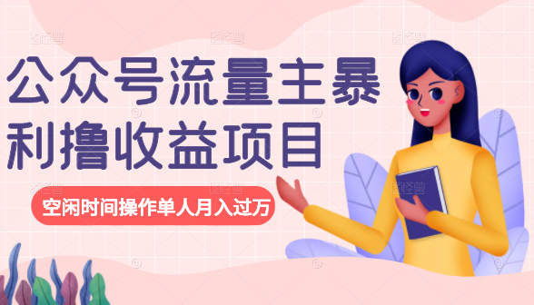 公众号流量主暴利撸收益项目，空闲时间操作单人月入过万| 鹿鸣网创