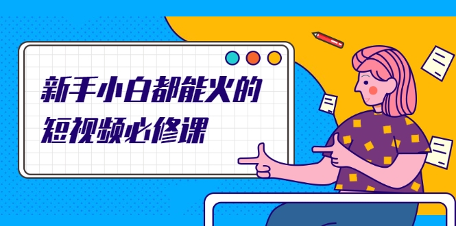 新手小白都能火的短视频必修课,教你三天就能上热门的短视频IP技术| 鹿鸣网创