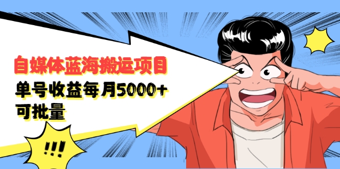 自媒体蓝海搬运项目：单号收益每月基本都可以达到5000+，可批量| 鹿鸣网创
