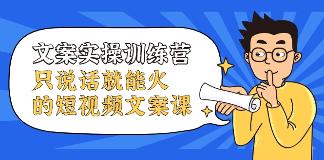 文案实操训练营，只说话就能火的短视频文案课| 鹿鸣网创
