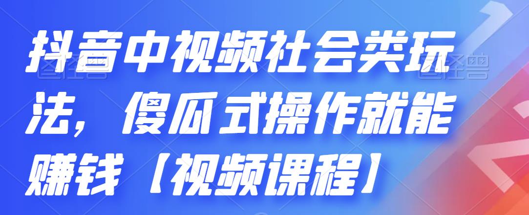 抖音中视频社会类玩法,傻瓜式操作就能赚钱【视频课程】| 鹿鸣网创