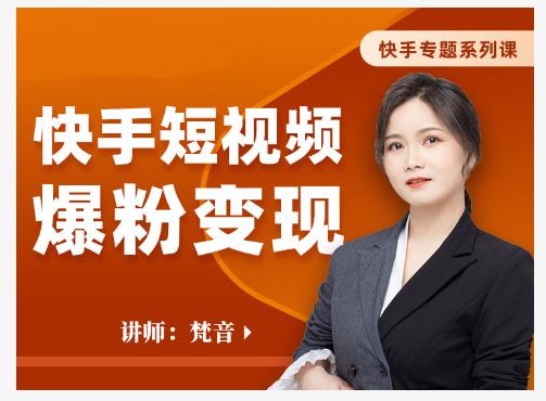 梵音·快手短视频爆粉变现，破解提升视频点击的密码，让作品流量翻倍| 鹿鸣网创