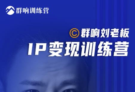 群响刘老板·IP变现训练营第6期:教你搞流量新姿势,IP打造获客私域经营| 鹿鸣网创