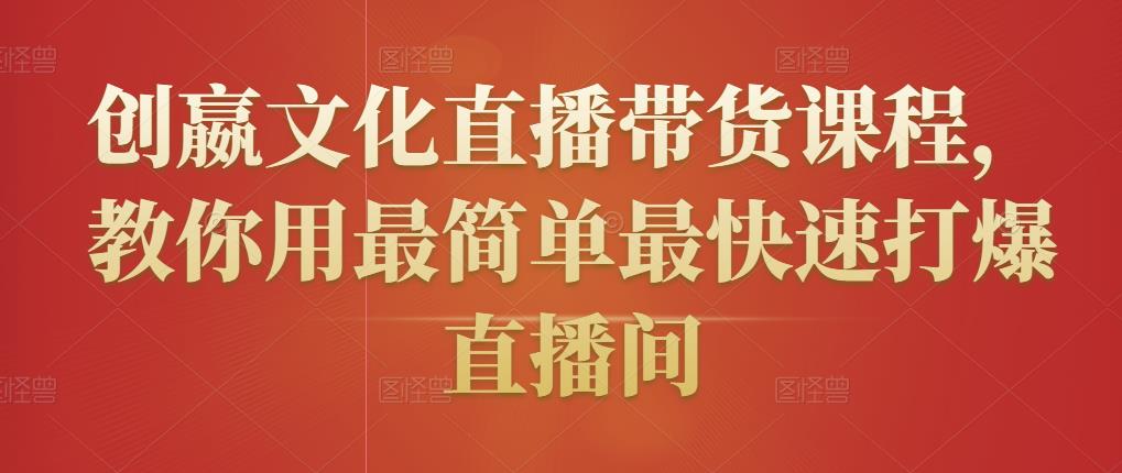 创嬴文化直播带货课程,教你用最简单最快速打爆直播间| 鹿鸣网创