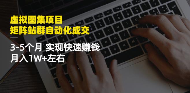 虚拟图集项目：矩阵站群自动化成交，3-5个月实现快速赚钱月入1W+左右| 鹿鸣网创