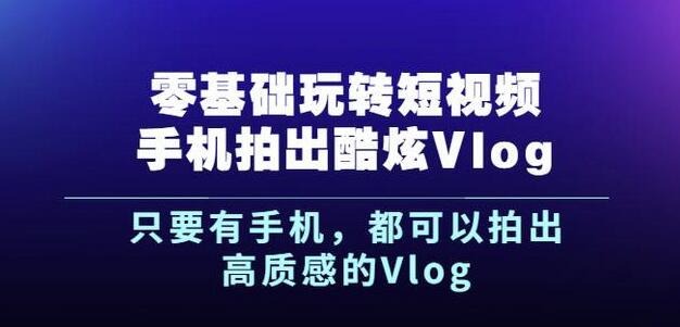 杨精坤零基础玩转短视频手机拍出酷炫Vlog，只要有手机就可以拍出高质感的Vlog| 鹿鸣网创