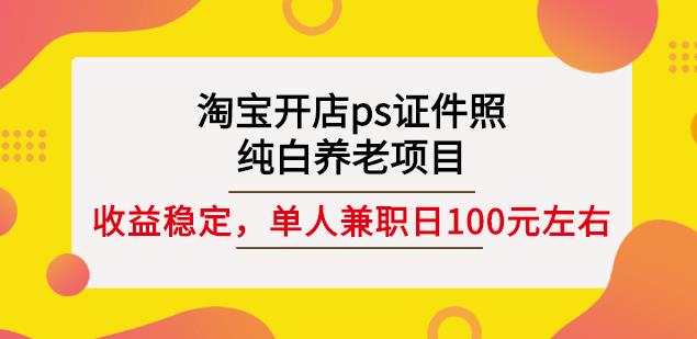 淘宝开店ps证件照,纯白养老项目,单人兼职稳定日100元(教程+软件+素材)| 鹿鸣网创