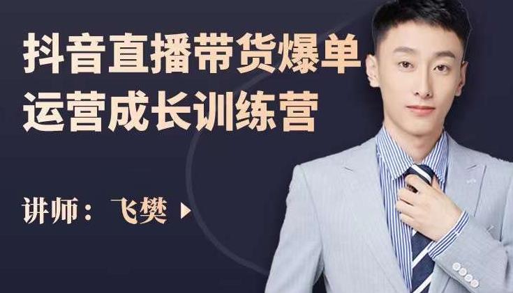 飞樊:抖音直播带货爆单运营成长训练营,手把手教你玩转直播带货| 鹿鸣网创