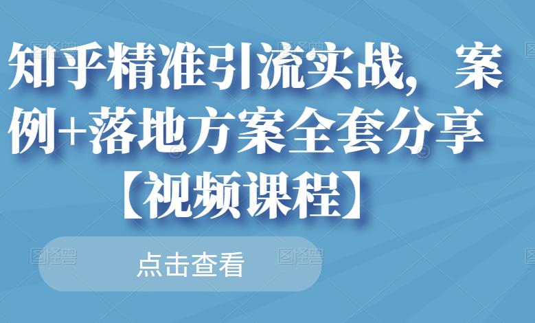 知乎精准引流实战，案例+落地方案全套分享【视频课程】| 鹿鸣网创